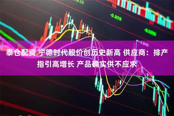 泰仓配资 宁德时代股价创历史新高 供应商：排产指引高增长 产品确实供不应求