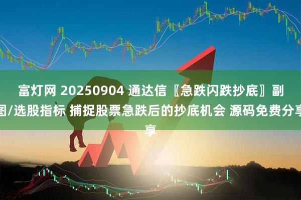 富灯网 20250904 通达信〖急跌闪跌抄底〗副图/选股指标 捕捉股票急跌后的抄底机会 源码免费分享