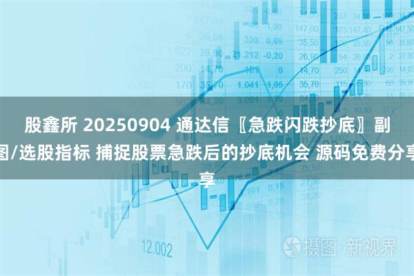 股鑫所 20250904 通达信〖急跌闪跌抄底〗副图/选股指标 捕捉股票急跌后的抄底机会 源码免费分享