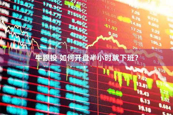 牛跟投 如何开盘半小时就下班？