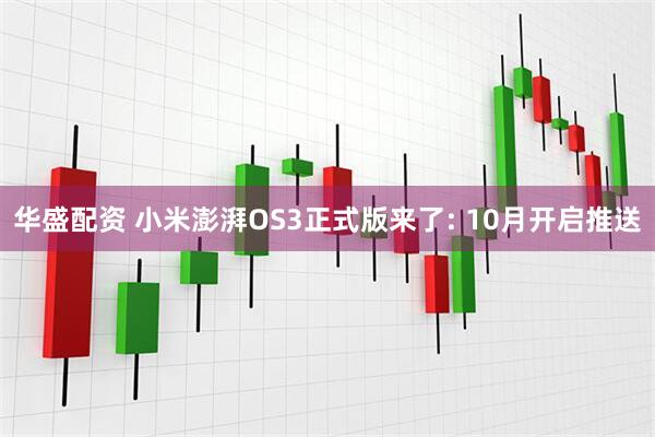华盛配资 小米澎湃OS3正式版来了: 10月开启推送