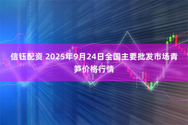 信钰配资 2025年9月24日全国主要批发市场青笋价格行情