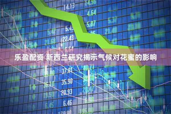 乐盈配资 新西兰研究揭示气候对花蜜的影响