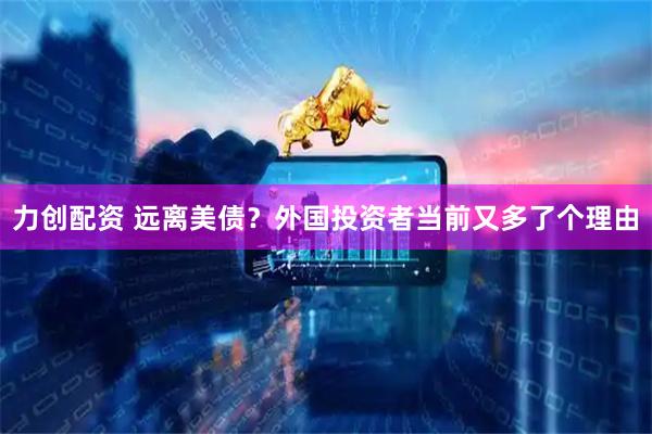 力创配资 远离美债？外国投资者当前又多了个理由