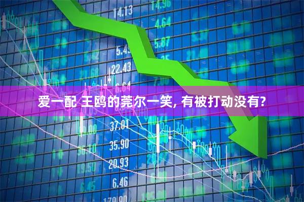 爱一配 王鸥的莞尔一笑, 有被打动没有?