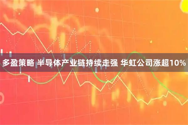 多盈策略 半导体产业链持续走强 华虹公司涨超10%