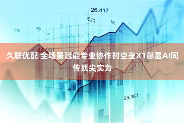 久联优配 全场景赋能专业协作时空壶X1彰显AI同传顶尖实力