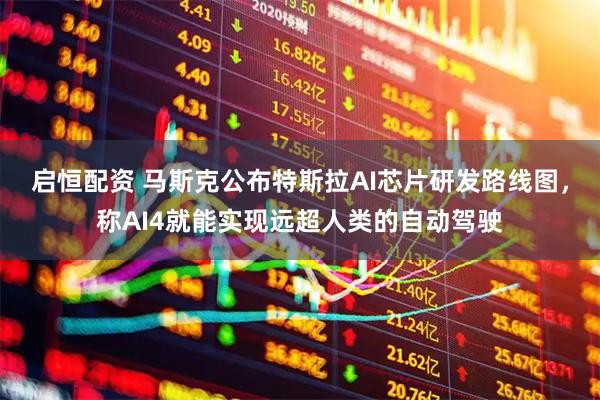 启恒配资 马斯克公布特斯拉AI芯片研发路线图，称AI4就能实现远超人类的自动驾驶