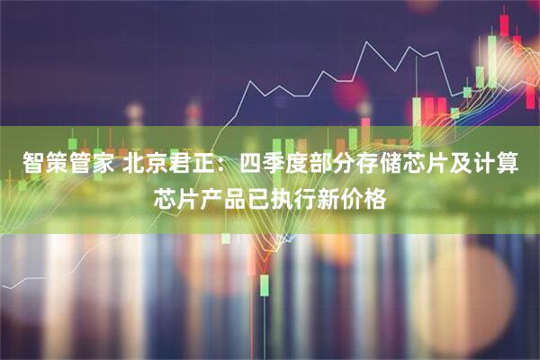 智策管家 北京君正：四季度部分存储芯片及计算芯片产品已执行新价格