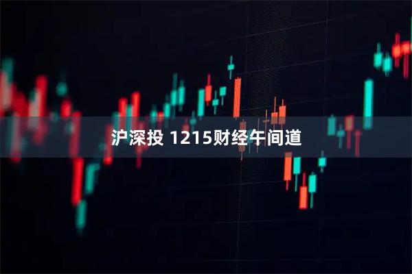 沪深投 1215财经午间道