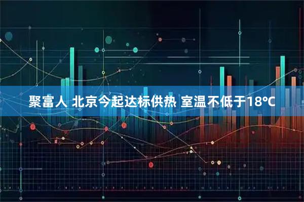 聚富人 北京今起达标供热 室温不低于18℃