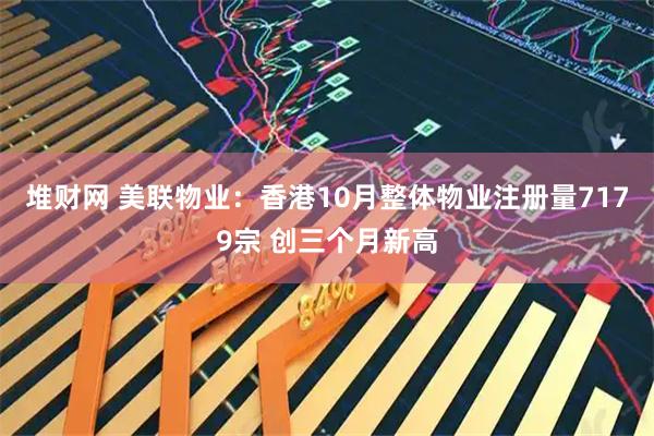 堆财网 美联物业：香港10月整体物业注册量7179宗 创三个月新高