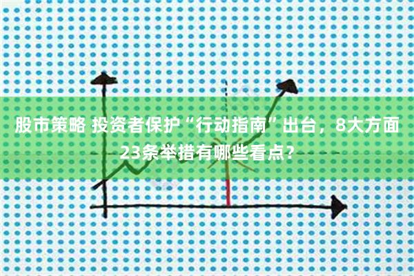 股市策略 投资者保护“行动指南”出台，8大方面23条举措有哪些看点？