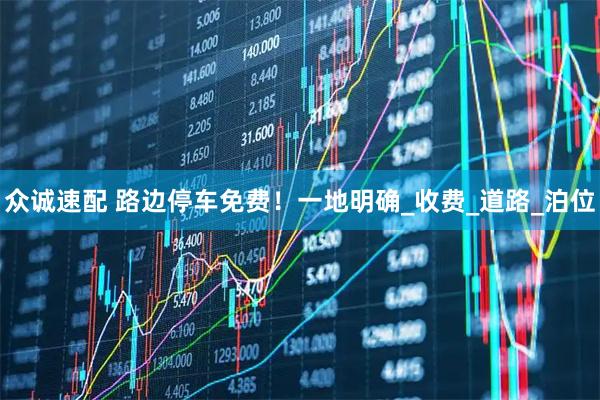 众诚速配 路边停车免费！一地明确_收费_道路_泊位