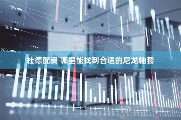 杜德配资 哪里能找到合适的尼龙轴套